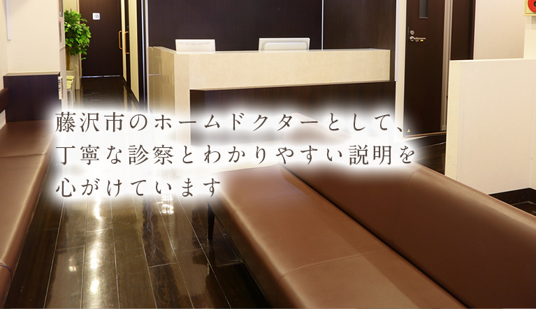 藤沢市のホームドクターとして、丁寧な診察とわかりやすい説明を心がけています